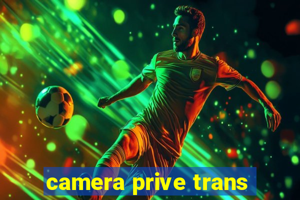 camera prive trans